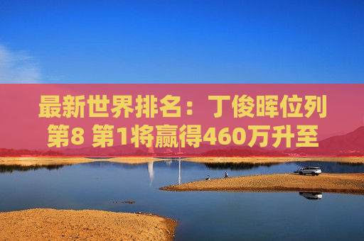 最新世界排名：丁俊晖位列第8 第1将赢得460万升至第3 第7世锦赛冠军第5