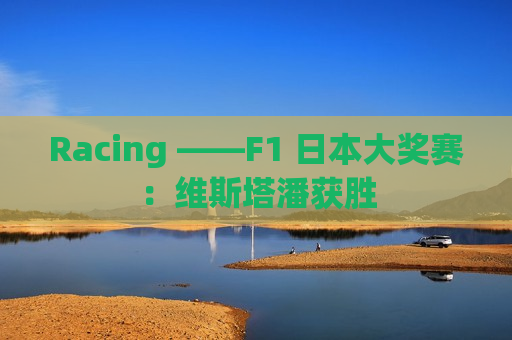 Racing ——F1 日本大奖赛：维斯塔潘获胜