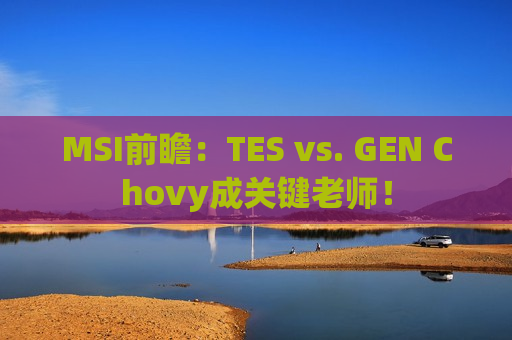 MSI前瞻：TES vs. GEN Chovy成关键老师！