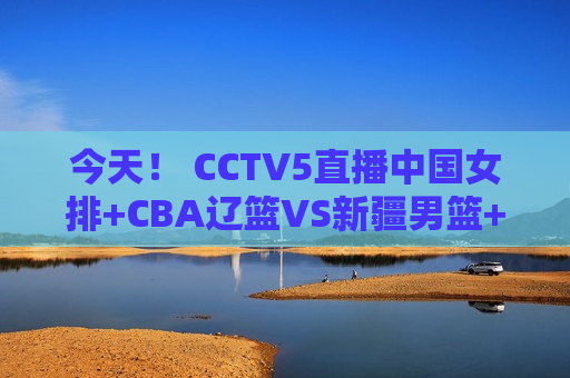 今天！ CCTV5直播中国女排+CBA辽篮VS新疆男篮+NBA 5+张志臻出战