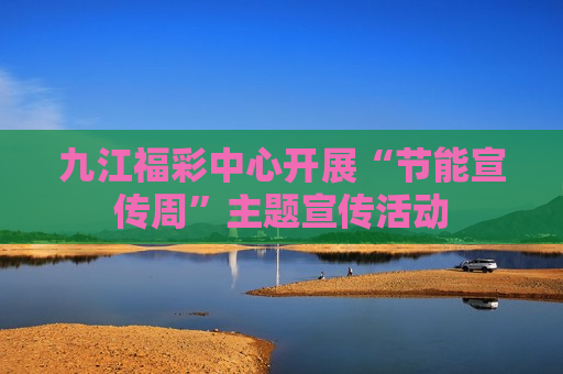 九江福彩中心开展“节能宣传周”主题宣传活动