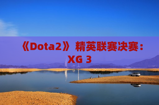 《Dota2》 精英联赛决赛：XG 3