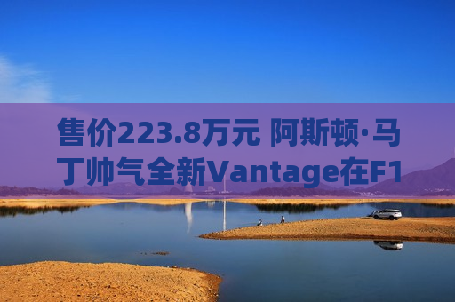 售价223.8万元 阿斯顿·马丁帅气全新Vantage在F1中国大奖赛期间上市