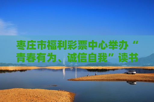 枣庄市福利彩票中心举办“青春有为、诚信自我”读书交流会