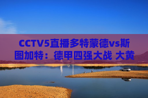 CCTV5直播多特蒙德vs斯图加特：德甲四强大战 大黄蜂分散欧冠注意力