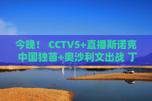 今晚！ CCTV5+直播斯诺克 中国独苗+奥沙利文出战 丁俊晖惨败淘汰