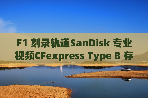 F1 刻录轨道SanDisk 专业视频CFexpress Type B 存储卡锁速度与激情
