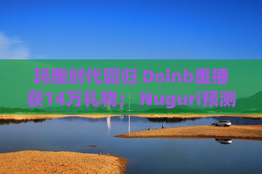 玛雅时代回归 Doinb重播获14万礼物； Nuguri预测T1不会进入MSI