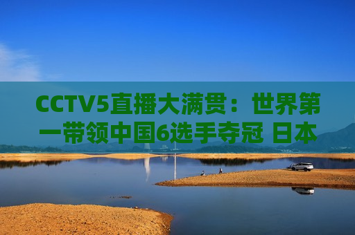 CCTV5直播大满贯：世界第一带领中国6选手夺冠 日本张本智和或将再次被横扫