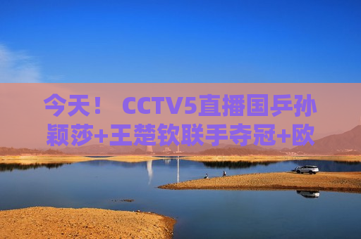今天！ CCTV5直播国乒孙颖莎+王楚钦联手夺冠+欧冠皇马PK拜仁+CBA