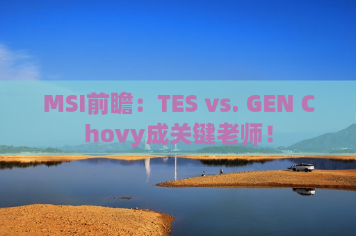 MSI前瞻：TES vs. GEN Chovy成关键老师！