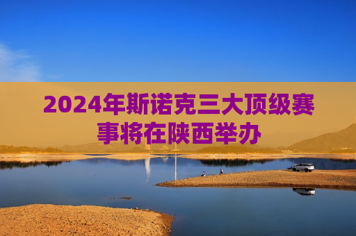 2024年斯诺克三大顶级赛事将在陕西举办