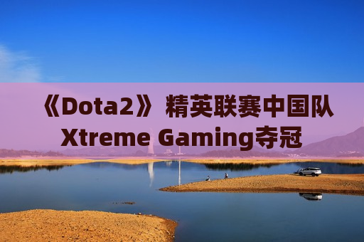 《Dota2》 精英联赛中国队Xtreme Gaming夺冠