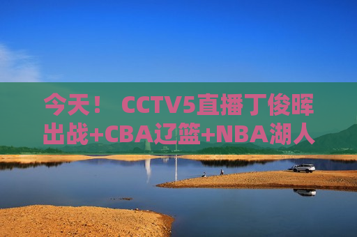 今天！ CCTV5直播丁俊晖出战+CBA辽篮+NBA湖人 5+广厦PK广东男篮