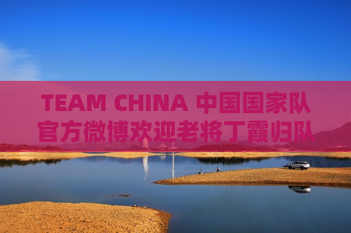 TEAM CHINA 中国国家队官方微博欢迎老将丁霞归队！
