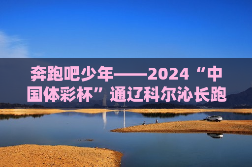 奔跑吧少年——2024“中国体彩杯”通辽科尔沁长跑大会枪声响起