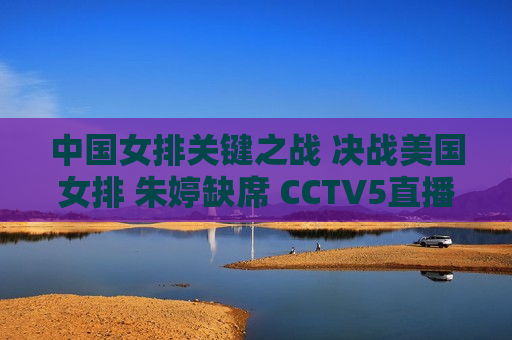 中国女排关键之战 决战美国女排 朱婷缺席 CCTV5直播